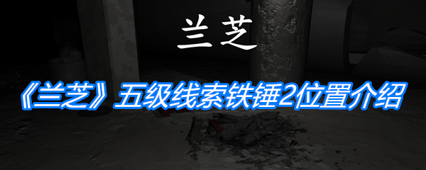 《孙美琪疑案：兰芝》五级线索铁锤2位置介绍