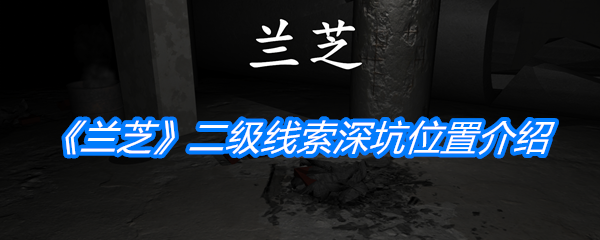 《孙美琪疑案：兰芝》二级线索深坑位置介绍