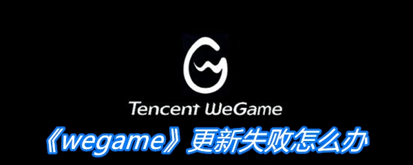 《wegame》更新失败怎么办