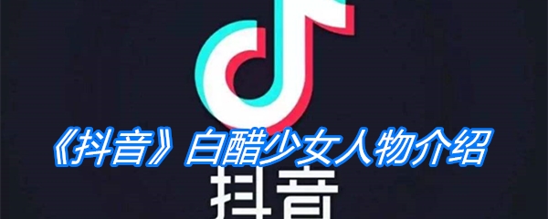 《抖音》白醋少女人物介绍