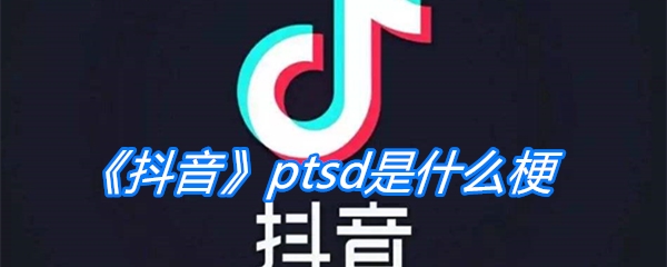 《抖音》ptsd是什么梗