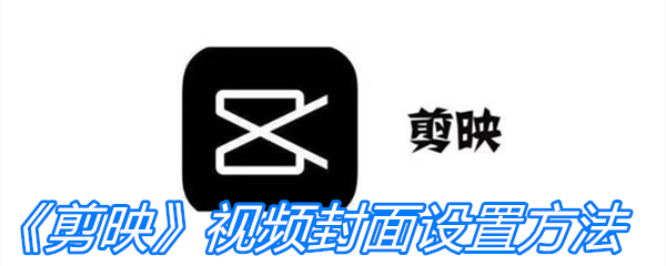《剪映》视频封面设置方法