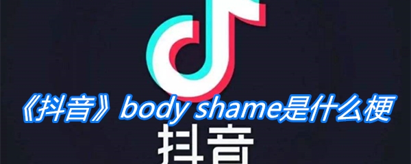 《抖音》body shame是什么梗