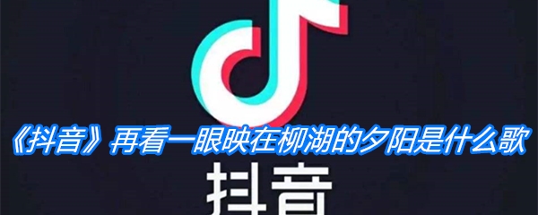 《抖音》再看一眼映在柳湖的夕阳是什么歌
