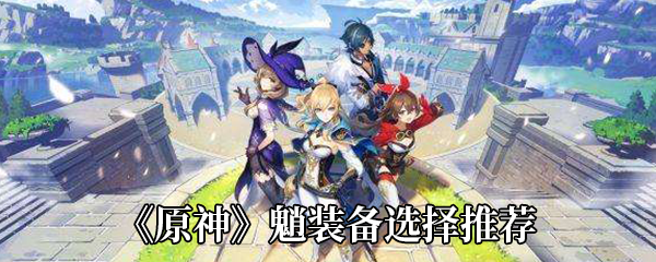 《原神》魈装备选择推荐