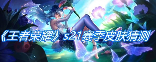 《王者荣耀》s21赛季皮肤猜测