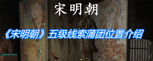 《孙美琪疑案：宋明朝》五级线索蒲团位置介绍