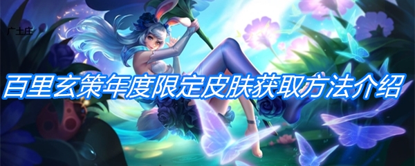 《王者荣耀》百里玄策年度限定皮肤获取方法介绍