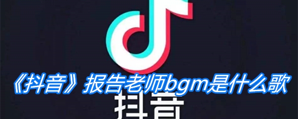 《抖音》报告老师bgm是什么歌