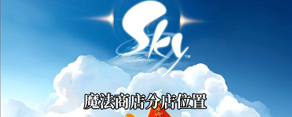 《Sky光遇》魔法商店分店位置