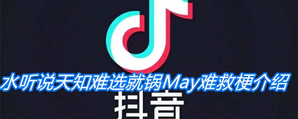 《抖音》水听说天知难选就锅May难救梗介绍