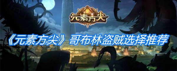 《元素方尖》哥布林盗贼选择推荐