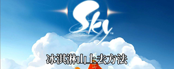《Sky光遇》冰淇淋山上去方法