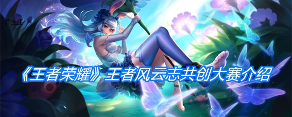 《王者荣耀》王者风云志共创大赛介绍