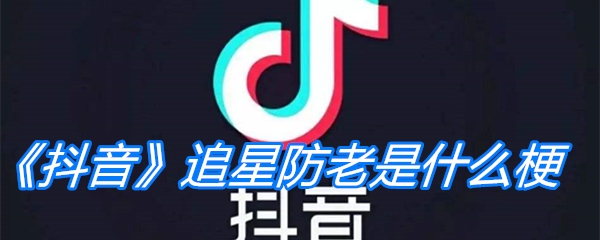 《抖音》追星防老是什么梗
