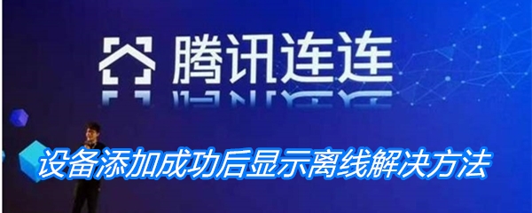 《腾讯连连》设备添加成功后显示离线解决方法