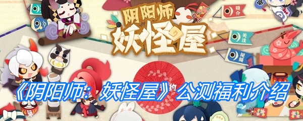 《阴阳师：妖怪屋》公测福利介绍