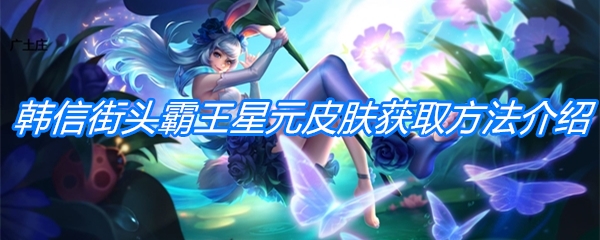 《王者荣耀》韩信街头霸王星元皮肤获取方法介绍