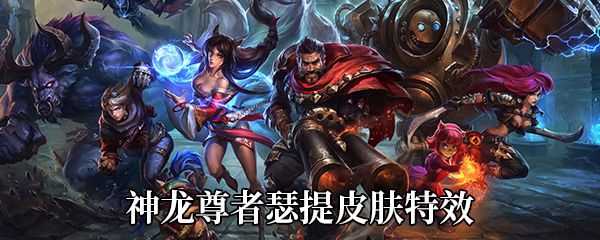 《LOL》神龙尊者瑟提皮肤特效