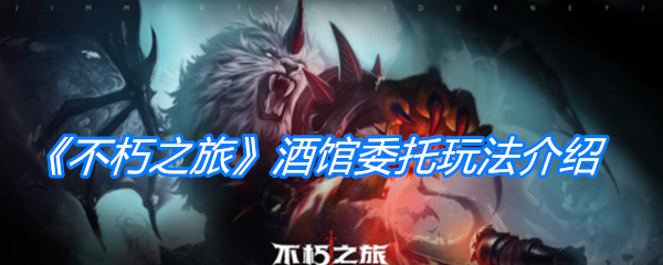 《不朽之旅》酒馆委托玩法介绍