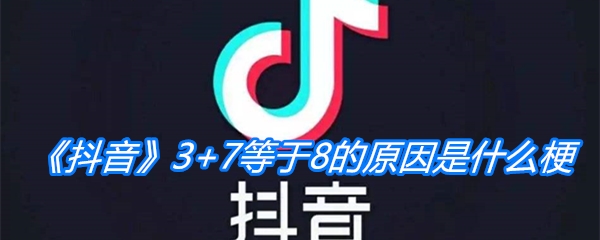 《抖音》3+7等于8的原因是什么梗