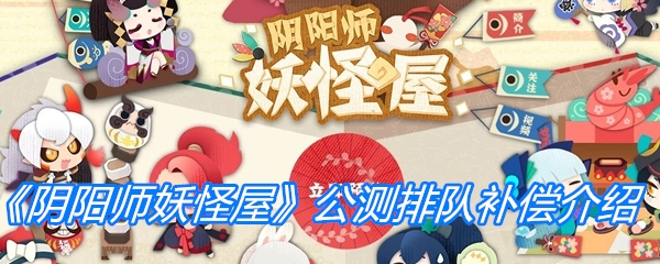 《阴阳师妖怪屋》公测排队补偿介绍