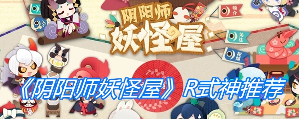 《阴阳师妖怪屋》R式神推荐