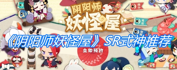 《阴阳师妖怪屋》SR式神推荐