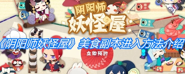 《阴阳师妖怪屋》美食副本进入方法介绍