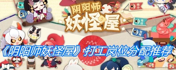 《阴阳师妖怪屋》打工岗位分配推荐