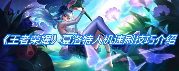 《王者荣耀》夏洛特人机速刷技巧介绍
