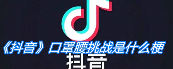 《抖音》口罩腰挑战是什么梗