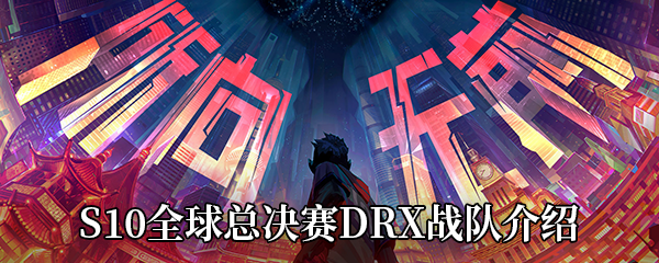 《LOL》S10全球总决赛DRX战队介绍