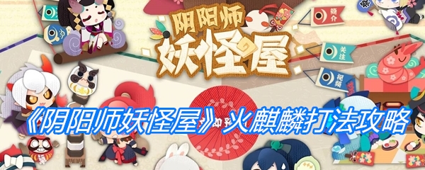 《阴阳师妖怪屋》火麒麟打法攻略