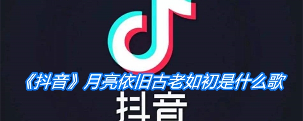 《抖音》月亮依旧古老如初是什么歌