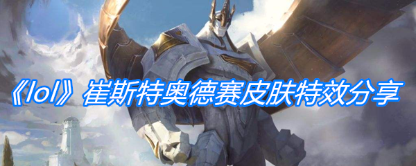 《lol》崔斯特奥德赛皮肤特效分享