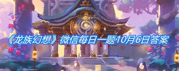《龙族幻想》微信每日一题10月6日答案