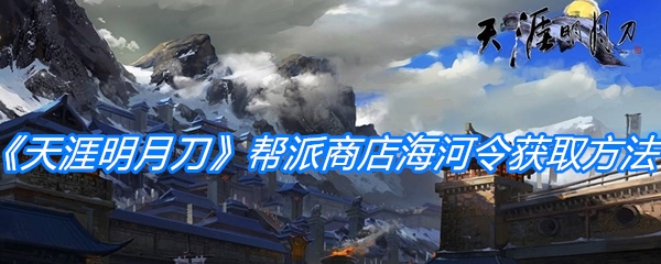 《天涯明月刀手游》帮派商店海河令获取方法介绍