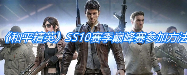 《和平精英》SS10赛季巅峰赛参加方法介绍