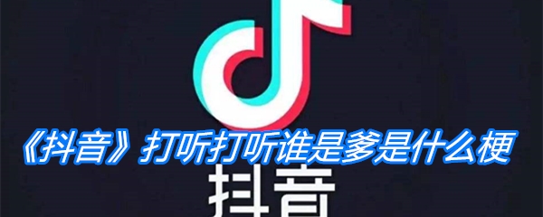 《抖音》打听打听谁是爹是什么梗