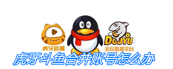 虎牙斗鱼合并账号怎么办