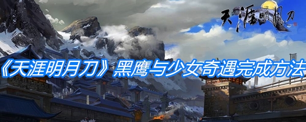 《天涯明月刀手游》黑鹰与少女奇遇完成方法介绍