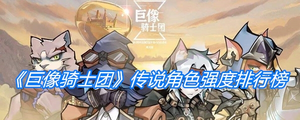 《巨像骑士团》传说角色强度排行榜