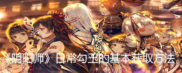 《阴阳师》日常勾玉的基本获取方法