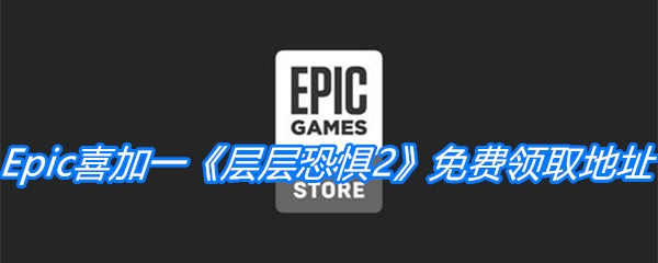 Epic喜加一《层层恐惧2》免费领取地址