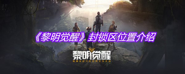 《黎明觉醒》封锁区位置介绍