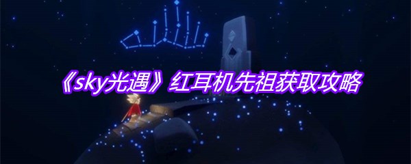 《sky光遇》红耳机先祖获取攻略