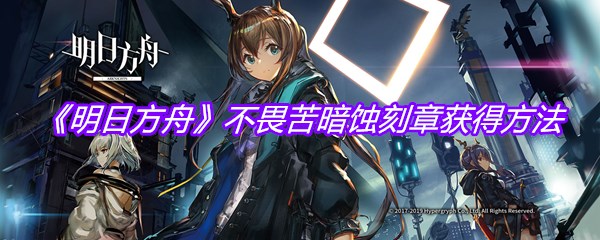 《明日方舟》不畏苦暗蚀刻章获得方法
