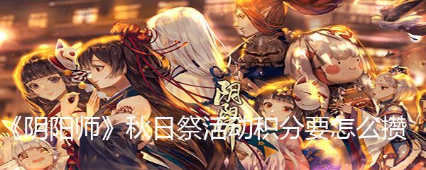 《阴阳师》秋日祭活动积分要怎么攒