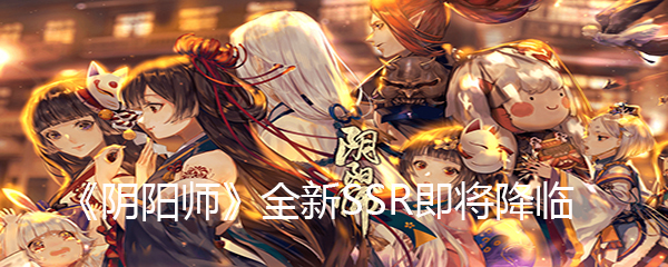 《阴阳师》全新SSR即将降临